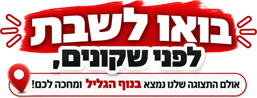 בואו לשבת לפני שקונים, אולם התצוגה שלנו נמצא בנוף הגליל ומחכה לכם!